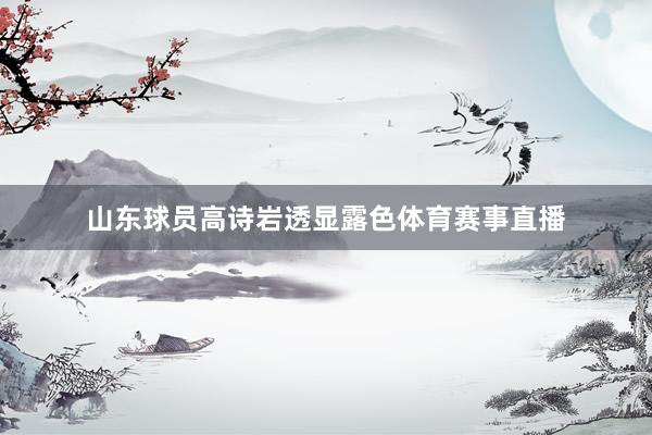 山东球员高诗岩透显露色体育赛事直播