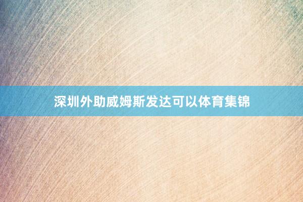深圳外助威姆斯发达可以体育集锦