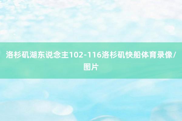 洛杉矶湖东说念主102-116洛杉矶快船体育录像/图片