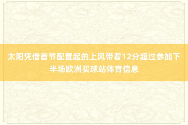 太阳凭借首节配置起的上风带着12分超过参加下半场欧洲买球站体育信息