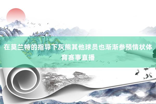 在莫兰特的指导下灰熊其他球员也渐渐参预情状体育赛事直播