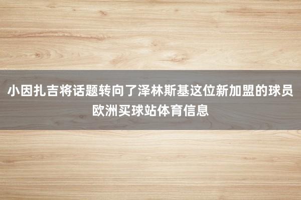 小因扎吉将话题转向了泽林斯基这位新加盟的球员欧洲买球站体育信息