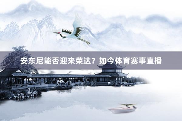 安东尼能否迎来荣达？如今体育赛事直播