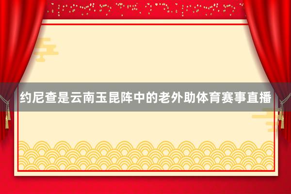 约尼查是云南玉昆阵中的老外助体育赛事直播