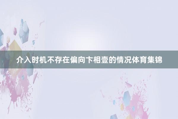 介入时机不存在偏向卞相壹的情况体育集锦