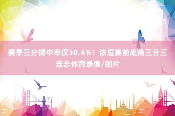 赛季三分掷中率仅30.4%！浓眉赛前底角三分三连击体育录像/图片