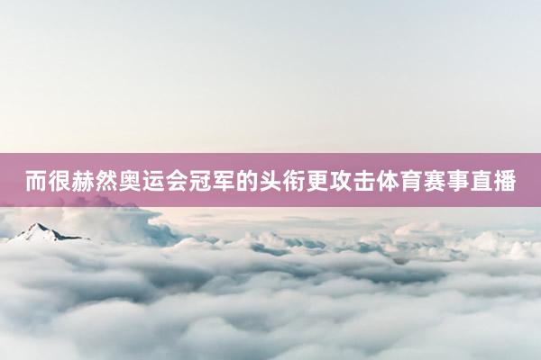 而很赫然奥运会冠军的头衔更攻击体育赛事直播