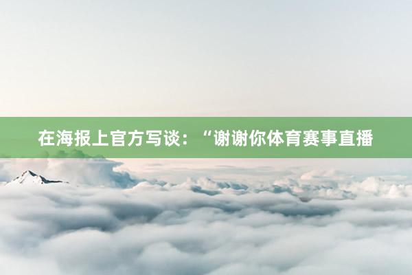 在海报上官方写谈：“谢谢你体育赛事直播