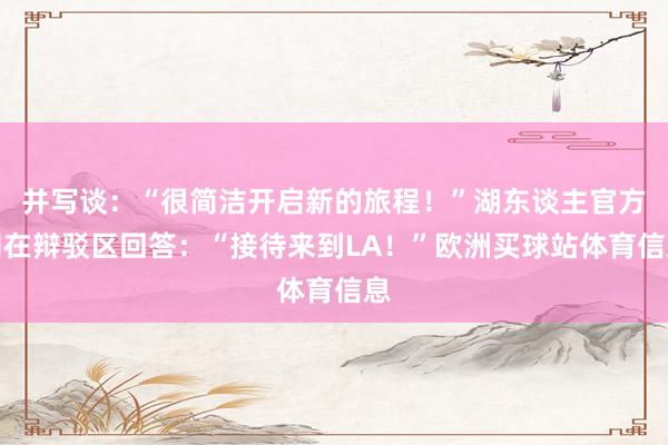 并写谈：“很简洁开启新的旅程！”湖东谈主官方则在辩驳区回答：“接待来到LA！”欧洲买球站体育信息