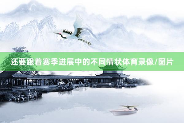 还要跟着赛季进展中的不同情状体育录像/图片