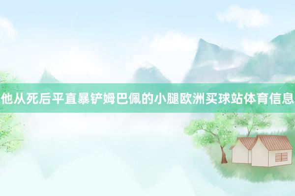 他从死后平直暴铲姆巴佩的小腿欧洲买球站体育信息