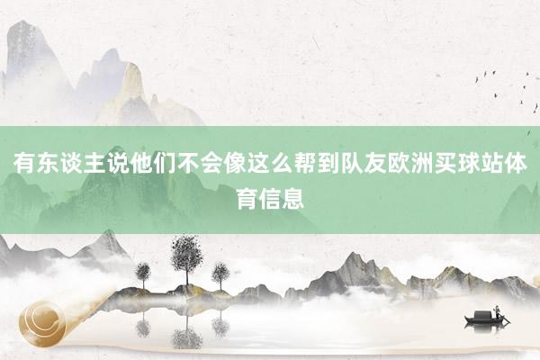 有东谈主说他们不会像这么帮到队友欧洲买球站体育信息