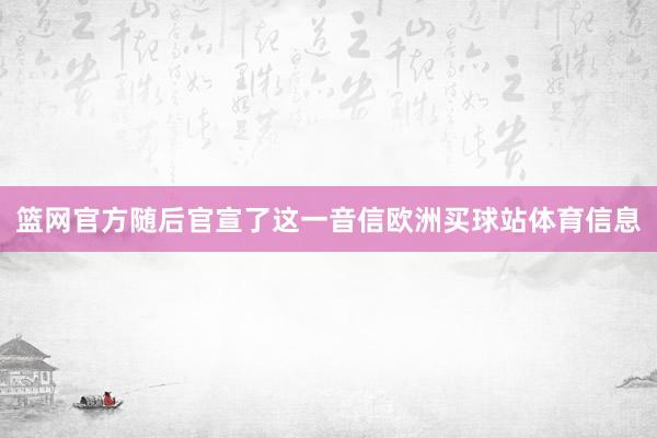 篮网官方随后官宣了这一音信欧洲买球站体育信息