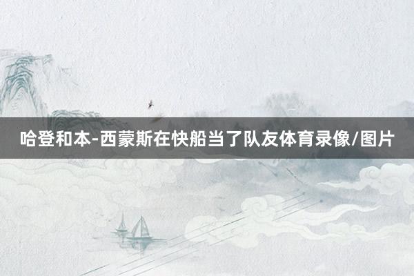 哈登和本-西蒙斯在快船当了队友体育录像/图片