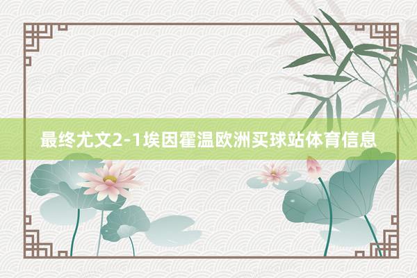 最终尤文2-1埃因霍温欧洲买球站体育信息