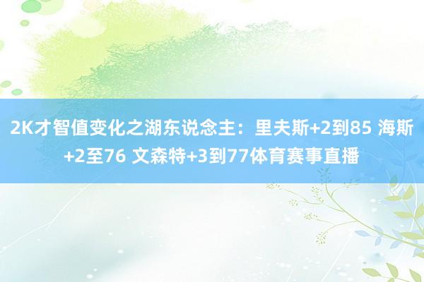 2K才智值变化之湖东说念主：里夫斯+2到85 海斯+2至76 文森特+3到77体育赛事直播