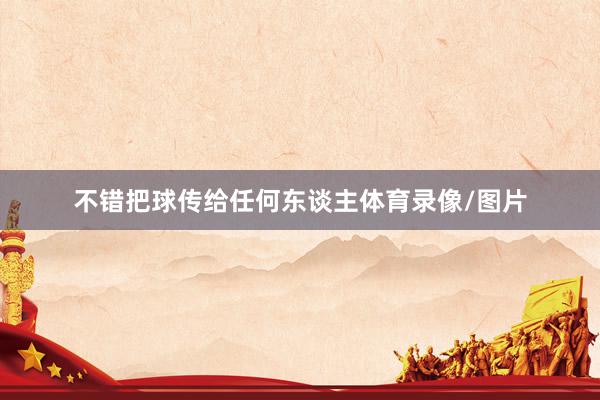 不错把球传给任何东谈主体育录像/图片