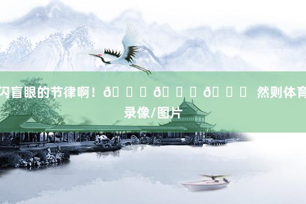 闪盲眼的节律啊！🏆🏆🏆 然则体育录像/图片