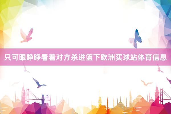 只可眼睁睁看着对方杀进篮下欧洲买球站体育信息