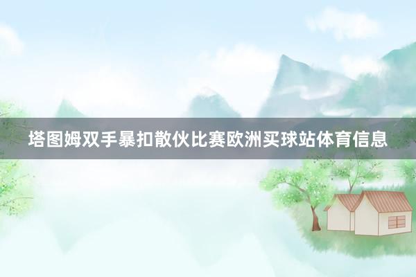 塔图姆双手暴扣散伙比赛欧洲买球站体育信息