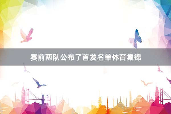 赛前两队公布了首发名单体育集锦