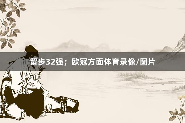 留步32强;欧冠方面体育录像/图片