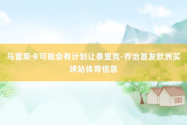 马雷斯卡可能会有计划让泰里克-乔治首发欧洲买球站体育信息