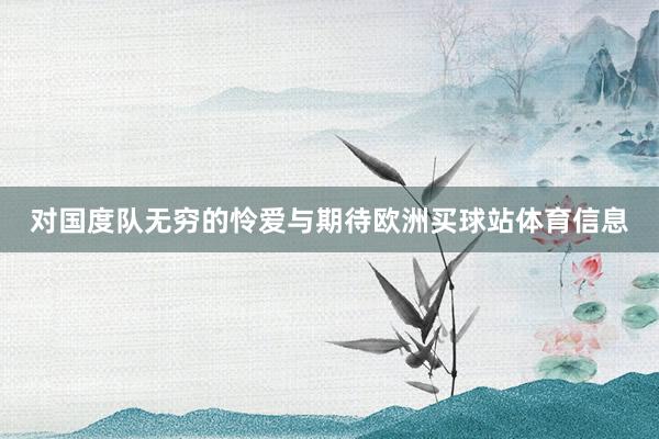 对国度队无穷的怜爱与期待欧洲买球站体育信息