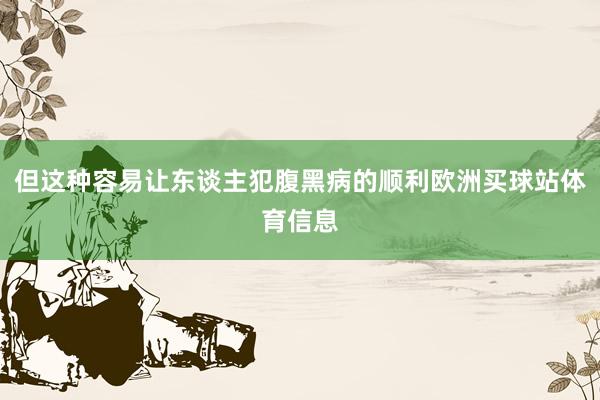 但这种容易让东谈主犯腹黑病的顺利欧洲买球站体育信息