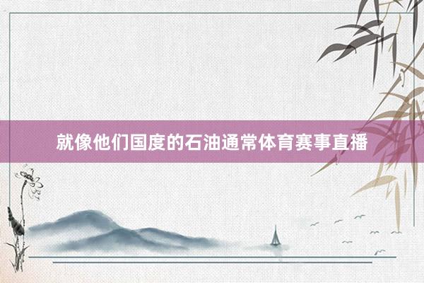 就像他们国度的石油通常体育赛事直播