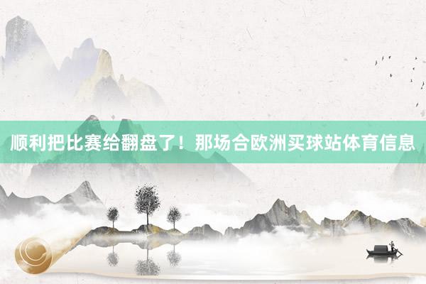 顺利把比赛给翻盘了!那场合欧洲买球站体育信息