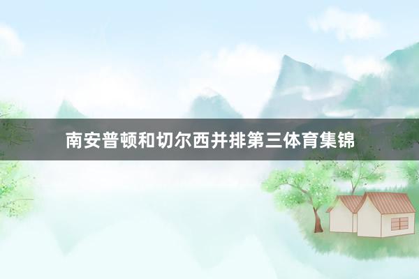 南安普顿和切尔西并排第三体育集锦
