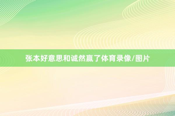 张本好意思和诚然赢了体育录像/图片