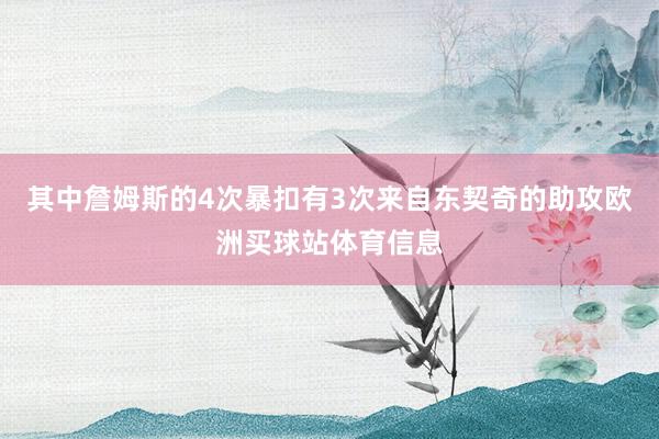 其中詹姆斯的4次暴扣有3次来自东契奇的助攻欧洲买球站体育信息