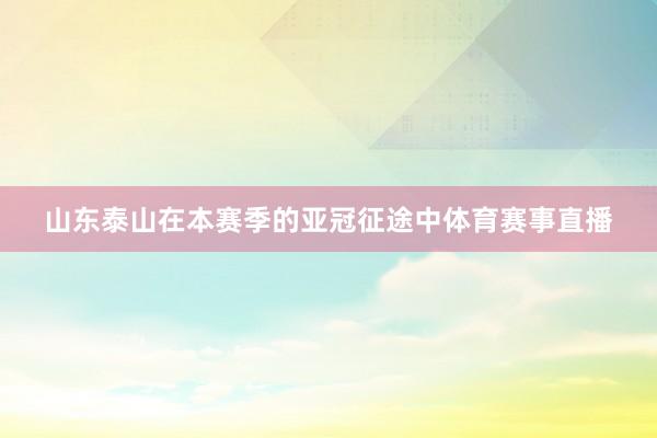 山东泰山在本赛季的亚冠征途中体育赛事直播