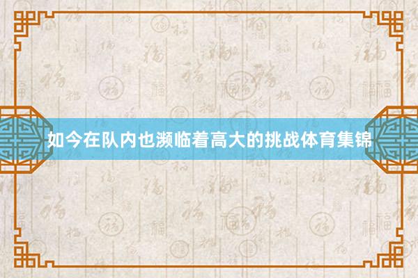 如今在队内也濒临着高大的挑战体育集锦