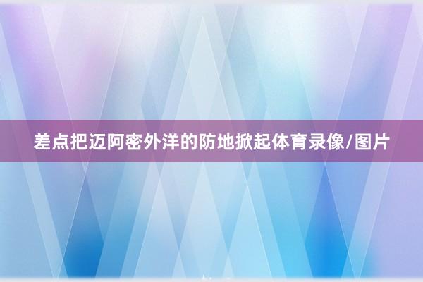 差点把迈阿密外洋的防地掀起体育录像/图片