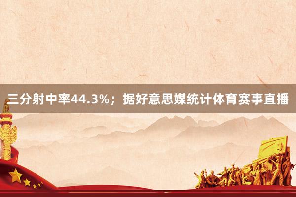 三分射中率44.3%；据好意思媒统计体育赛事直播