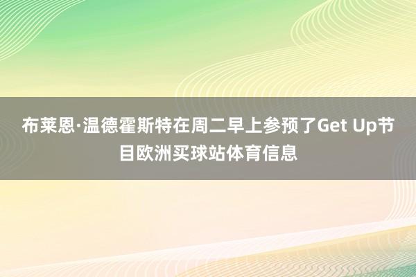 布莱恩·温德霍斯特在周二早上参预了Get Up节目欧洲买球站体育信息