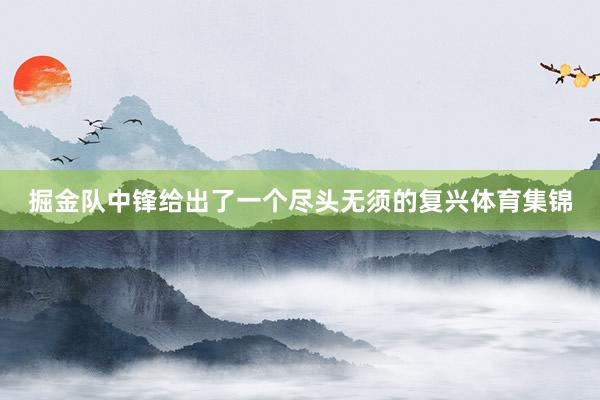掘金队中锋给出了一个尽头无须的复兴体育集锦