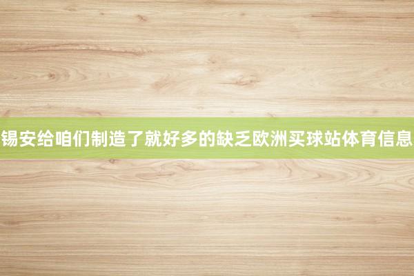 锡安给咱们制造了就好多的缺乏欧洲买球站体育信息