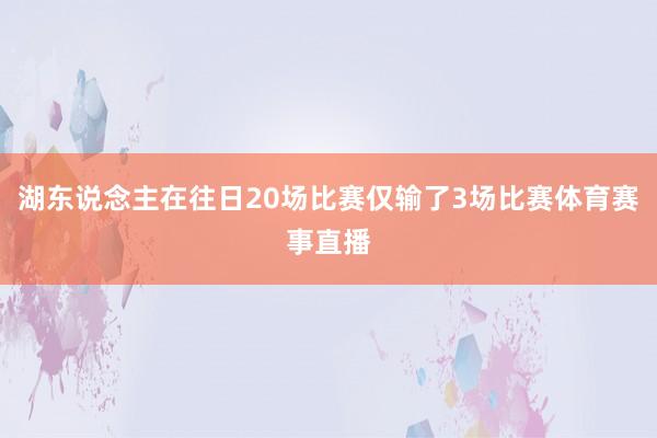 湖东说念主在往日20场比赛仅输了3场比赛体育赛事直播