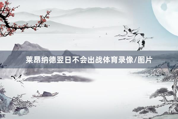 莱昂纳德翌日不会出战体育录像/图片