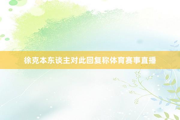 徐克本东谈主对此回复称体育赛事直播