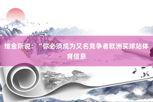 维金斯说:“你必须成为又名竞争者欧洲买球站体育信息
