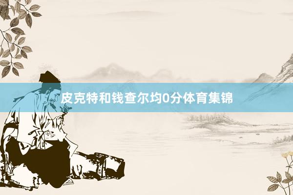 皮克特和钱查尔均0分体育集锦