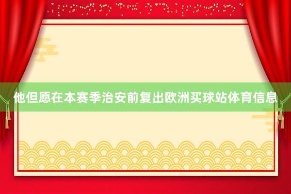 他但愿在本赛季治安前复出欧洲买球站体育信息
