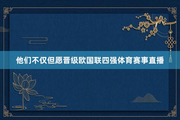 他们不仅但愿晋级欧国联四强体育赛事直播