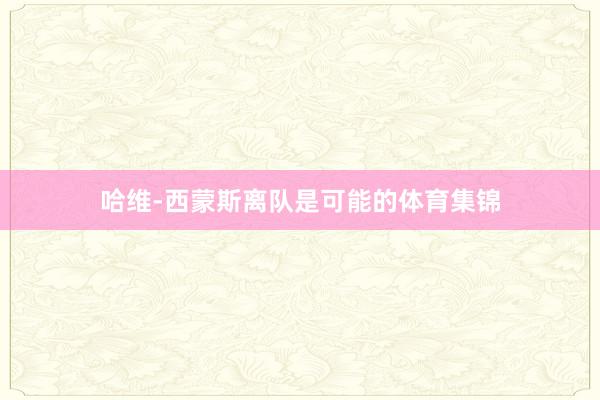 哈维-西蒙斯离队是可能的体育集锦