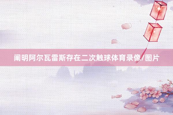 阐明阿尔瓦雷斯存在二次触球体育录像/图片